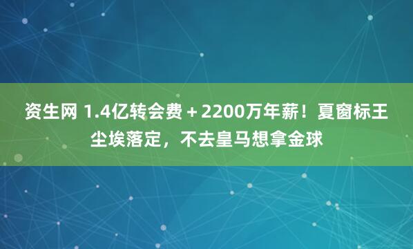 资生网 1.4亿转会费＋2200万年薪！夏窗标王尘埃落定，不去皇马想拿金球