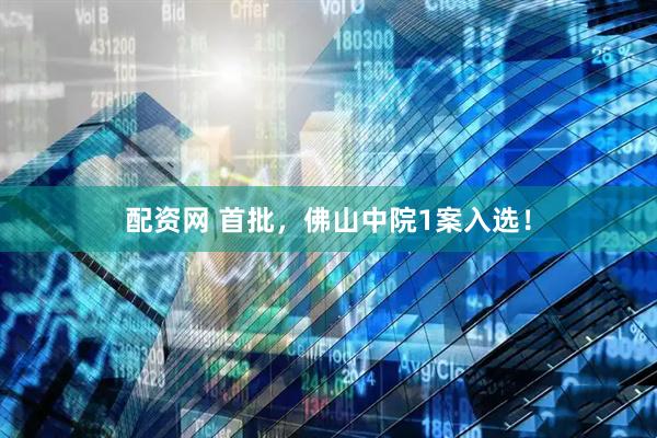 配资网 首批，佛山中院1案入选！