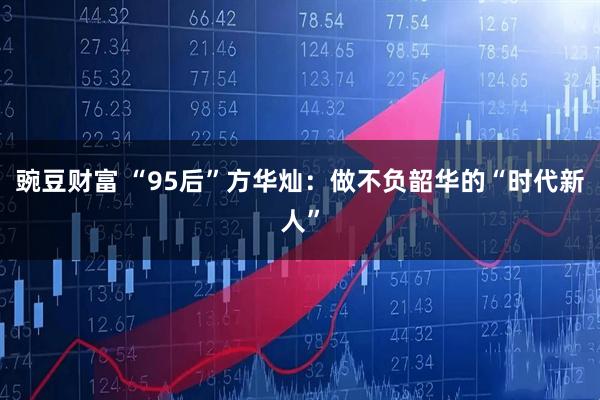 豌豆财富 “95后”方华灿：做不负韶华的“时代新人”