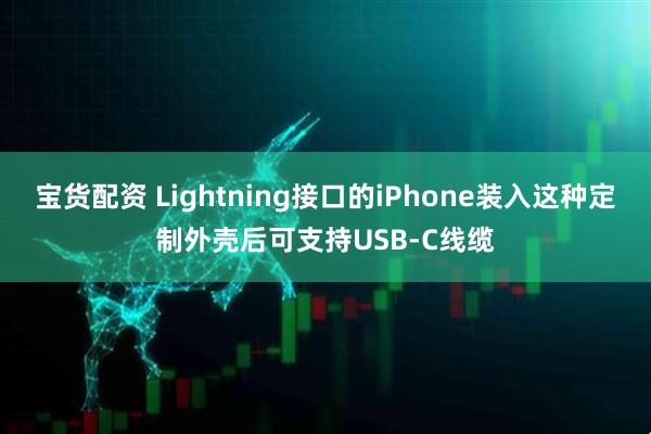 宝货配资 Lightning接口的iPhone装入这种定制外壳后可支持USB-C线缆