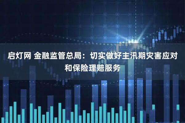 启灯网 金融监管总局：切实做好主汛期灾害应对和保险理赔服务