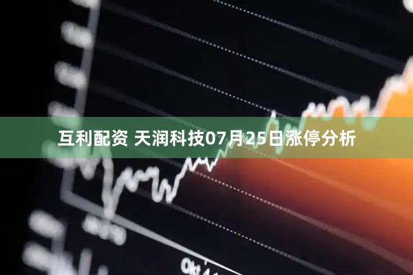互利配资 天润科技07月25日涨停分析