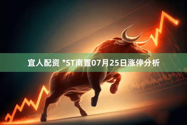 宜人配资 *ST南置07月25日涨停分析