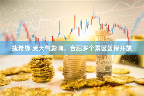 捷希缘 受天气影响，合肥多个景区暂停开放
