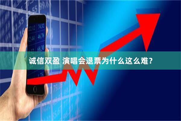 诚信双盈 演唱会退票为什么这么难？