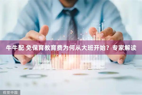 牛牛配 免保育教育费为何从大班开始？专家解读