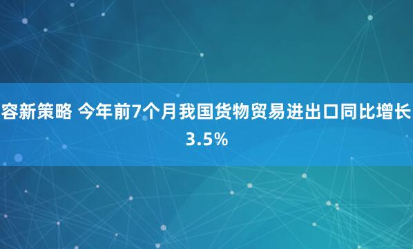 容新策略 今年前7个月我国货物贸易进出口同比增长3.5%