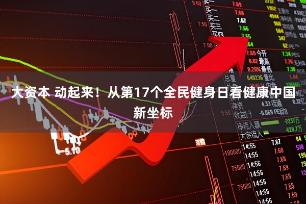 大资本 动起来！从第17个全民健身日看健康中国新坐标