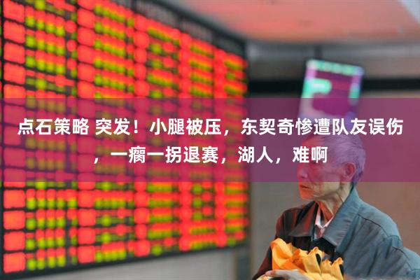 点石策略 突发！小腿被压，东契奇惨遭队友误伤，一瘸一拐退赛，湖人，难啊