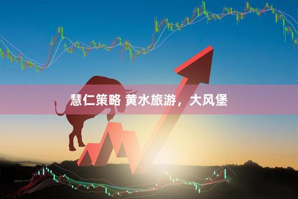 慧仁策略 黄水旅游，大风堡