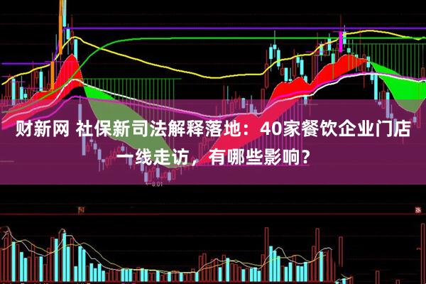 财新网 社保新司法解释落地：40家餐饮企业门店一线走访，有哪些影响？