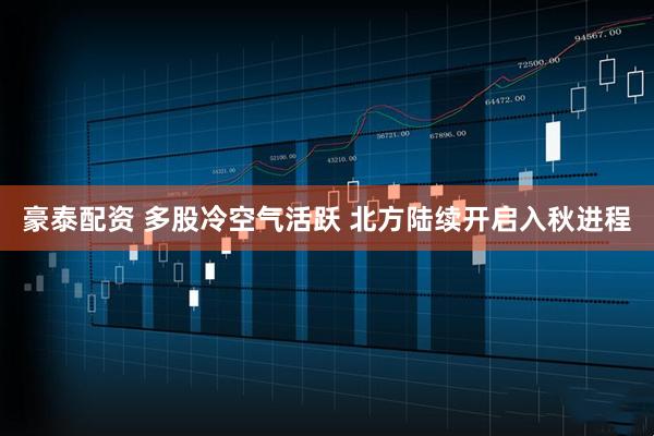 豪泰配资 多股冷空气活跃 北方陆续开启入秋进程