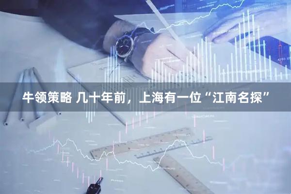 牛领策略 几十年前，上海有一位“江南名探”