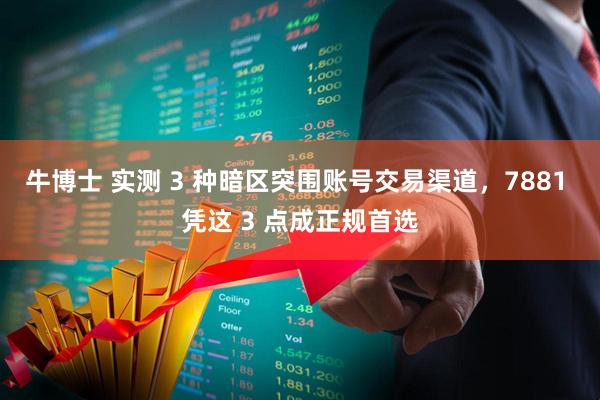牛博士 实测 3 种暗区突围账号交易渠道，7881 凭这 3 点成正规首选