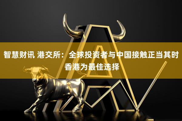 智慧财讯 港交所：全球投资者与中国接触正当其时 香港为最佳选择