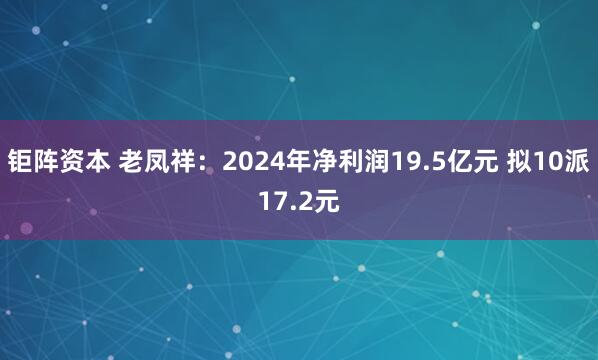 钜阵资本 老凤祥：2024年净利润19.5亿元 拟10派17.2元