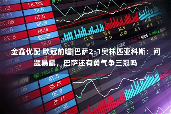 金鑫优配 欧冠前瞻|巴萨2-1奥林匹亚科斯：问题暴露，巴萨还有勇气争三冠吗