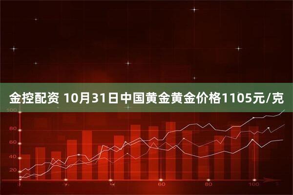金控配资 10月31日中国黄金黄金价格1105元/克
